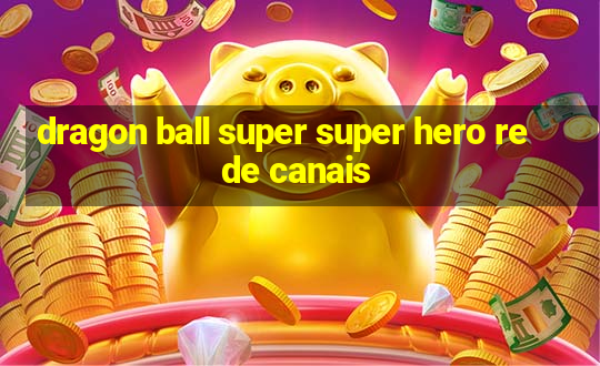 dragon ball super super hero rede canais