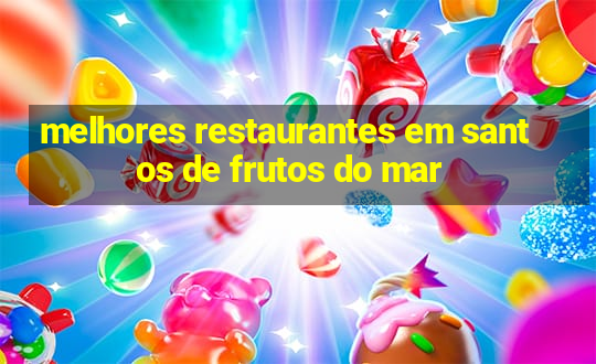 melhores restaurantes em santos de frutos do mar