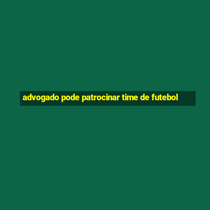 advogado pode patrocinar time de futebol