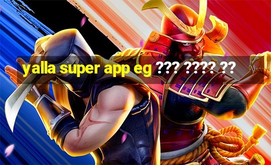 yalla super app eg ??? ???? ??