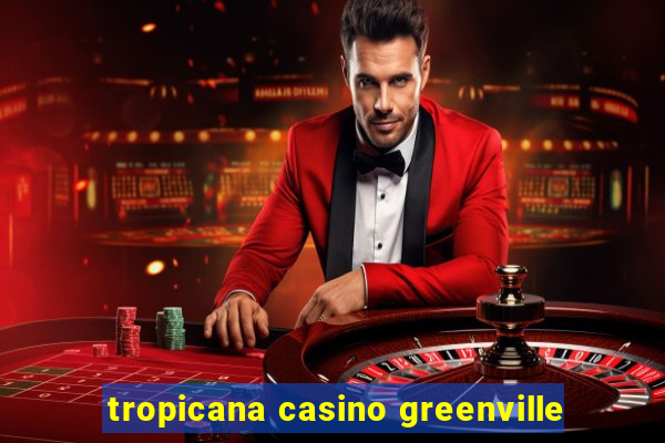 tropicana casino greenville