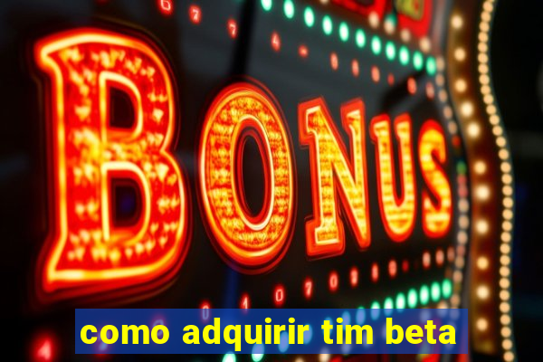 como adquirir tim beta