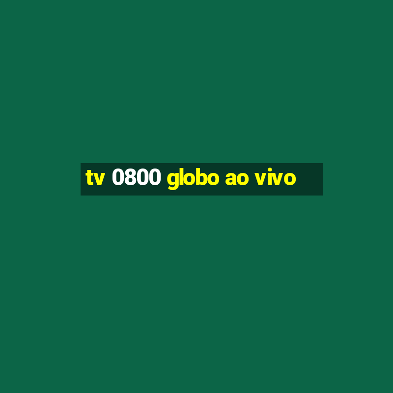 tv 0800 globo ao vivo