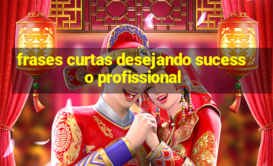 frases curtas desejando sucesso profissional