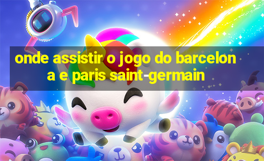 onde assistir o jogo do barcelona e paris saint-germain