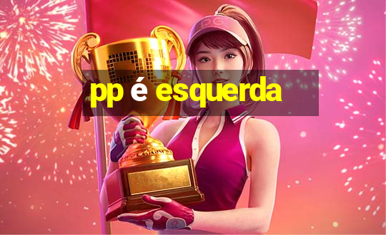 pp é esquerda