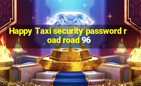 Happy Taxi security password road road 96