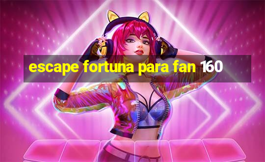 escape fortuna para fan 160