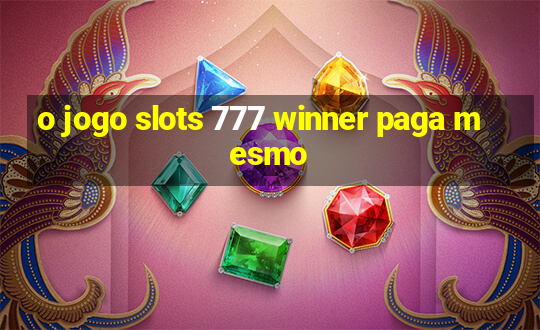 o jogo slots 777 winner paga mesmo