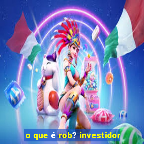 o que é rob? investidor