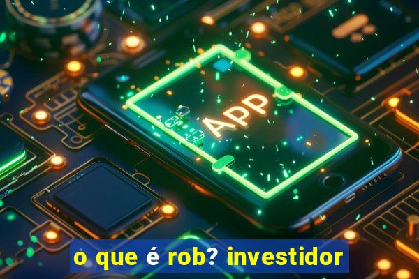 o que é rob? investidor