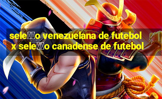 sele莽茫o venezuelana de futebol x sele莽茫o canadense de futebol