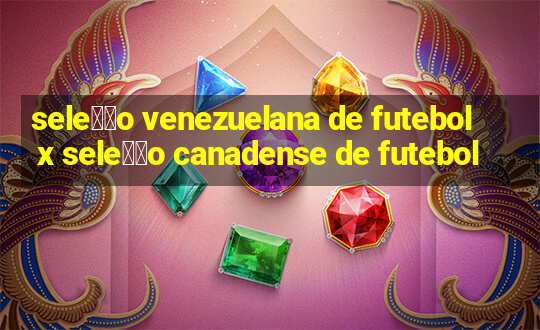 sele莽茫o venezuelana de futebol x sele莽茫o canadense de futebol