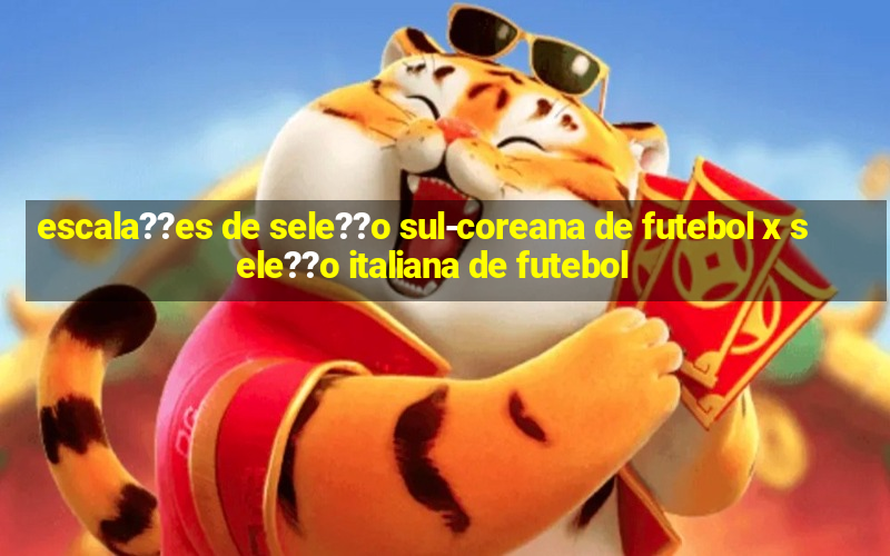 escala??es de sele??o sul-coreana de futebol x sele??o italiana de futebol