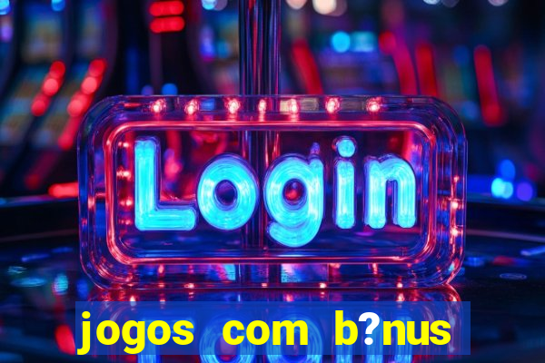 jogos com b?nus sem depósito