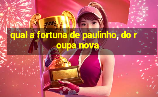 qual a fortuna de paulinho, do roupa nova