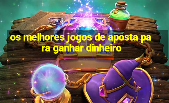 os melhores jogos de aposta para ganhar dinheiro