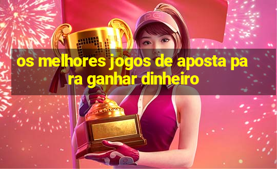 os melhores jogos de aposta para ganhar dinheiro