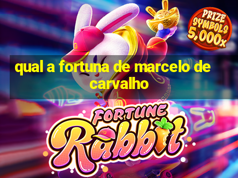 qual a fortuna de marcelo de carvalho