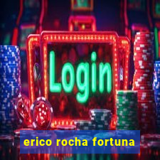 erico rocha fortuna