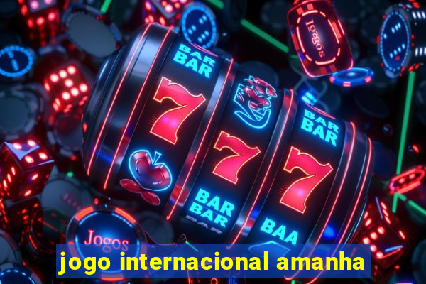 jogo internacional amanha