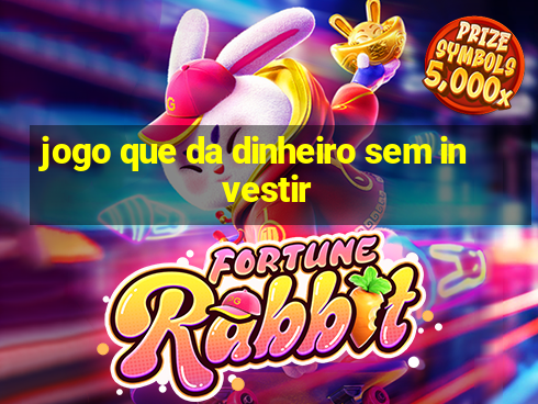 jogo que da dinheiro sem investir