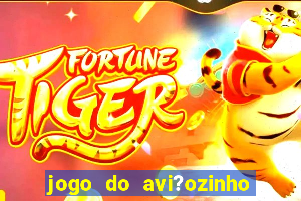 jogo do avi?ozinho de ganhar dinheiro