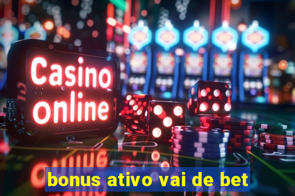 bonus ativo vai de bet