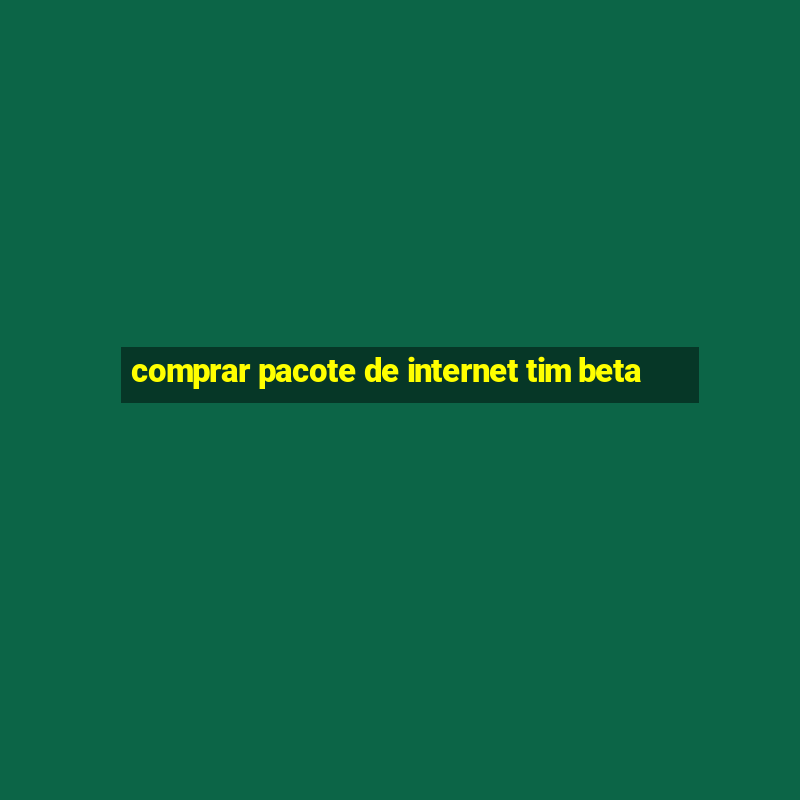 comprar pacote de internet tim beta