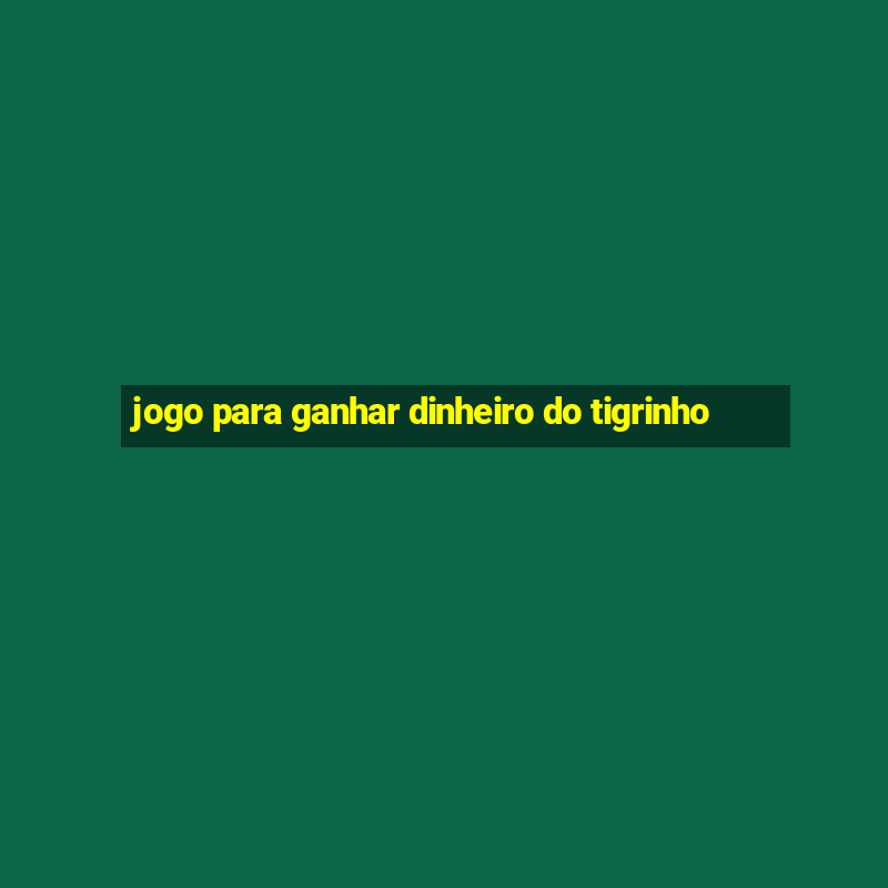 jogo para ganhar dinheiro do tigrinho