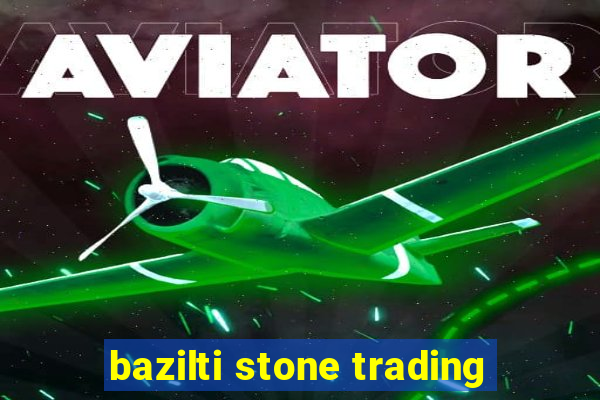 bazilti stone trading