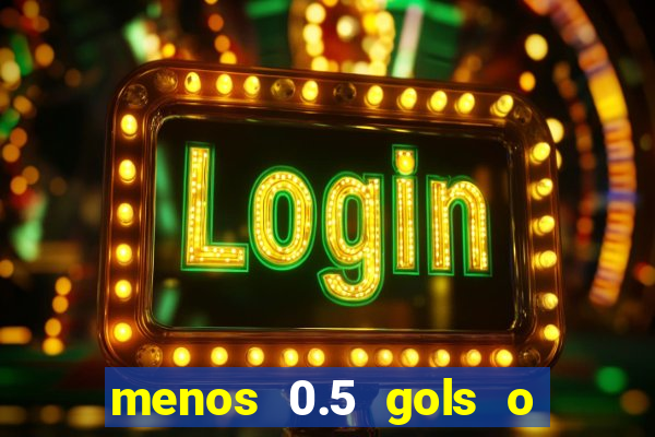 menos 0.5 gols o que significa