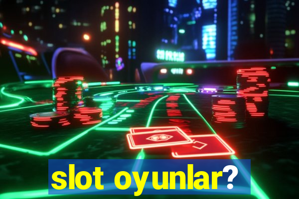 slot oyunlar?