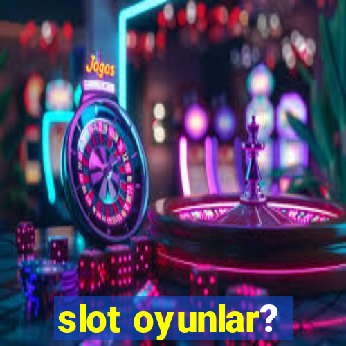 slot oyunlar?