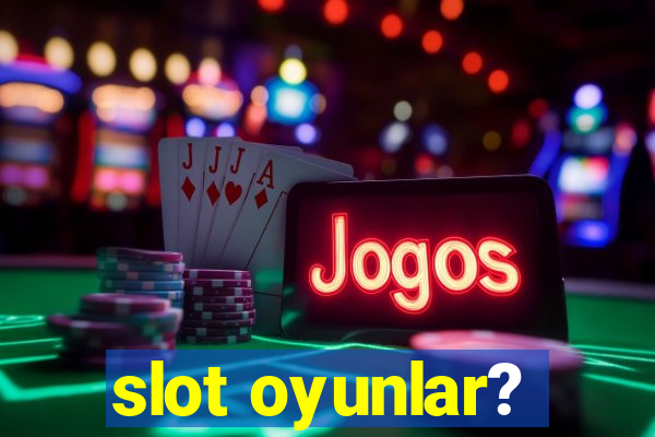 slot oyunlar?