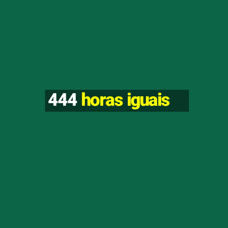 444 horas iguais