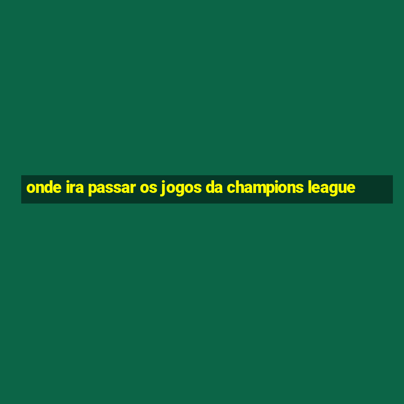 onde ira passar os jogos da champions league