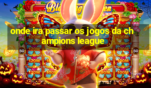 onde ira passar os jogos da champions league