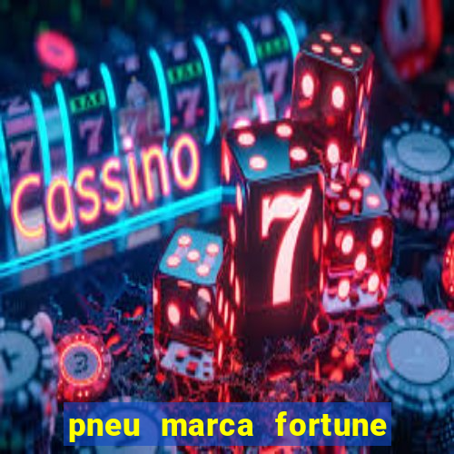 pneu marca fortune é bom