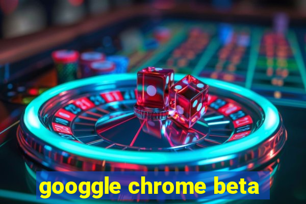 googgle chrome beta