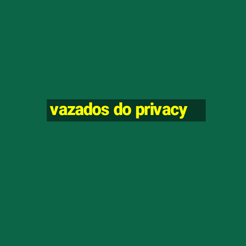 vazados do privacy