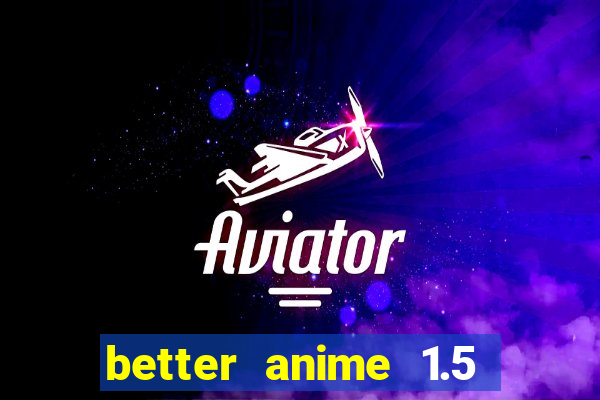 better anime 1.5 apk download