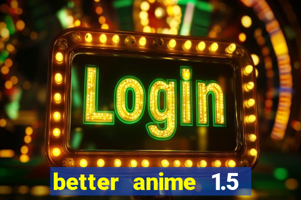 better anime 1.5 apk download