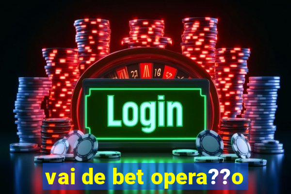 vai de bet opera??o