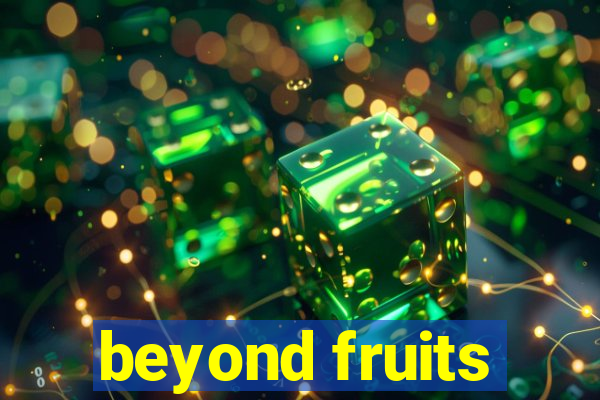 beyond fruits