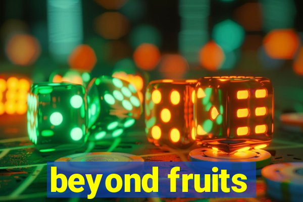 beyond fruits