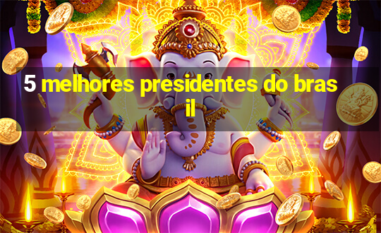 5 melhores presidentes do brasil