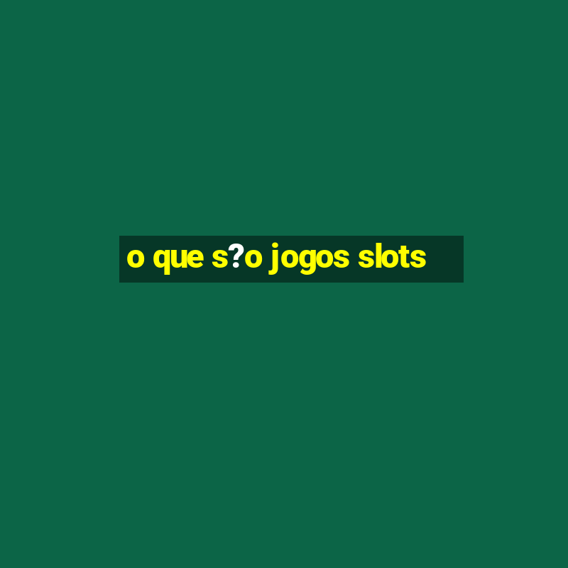 o que s?o jogos slots