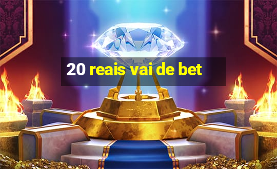 20 reais vai de bet