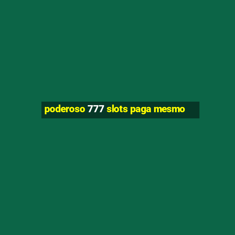 poderoso 777 slots paga mesmo